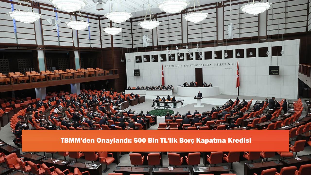 TBMM'den Onaylandı: 500 Bin TL'lik Borç Kapatma Kredisi