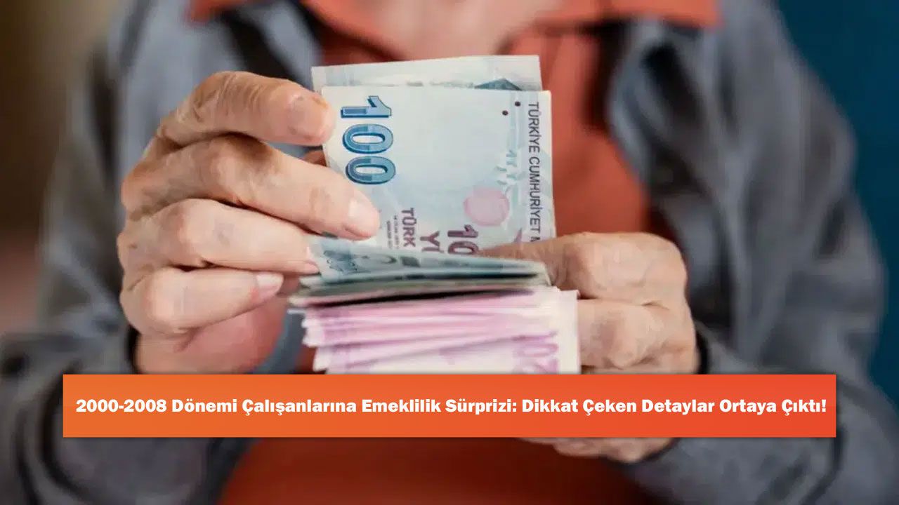 2000-2008 Dönemi Çalışanlarına Emeklilik Sürprizi: Dikkat Çeken Detaylar Ortaya Çıktı!