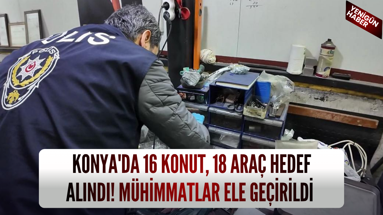 Konya'da 16 konut, 18 araç hedef alındı! Mühimmatlar ele geçirildi