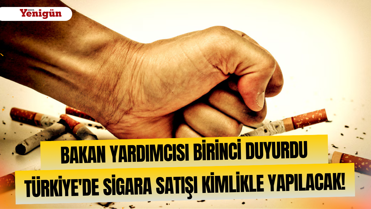 Bakan Yardımcısı Birinci duyurdu: Türkiye'de sigara satışı kimlikle yapılacak!