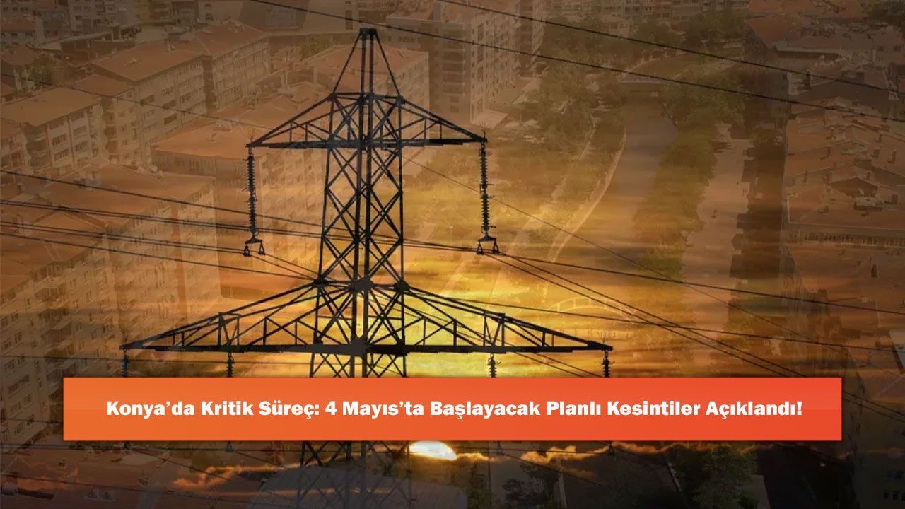 Konya’da Kritik Süreç: 4 Mayıs’ta Başlayacak Planlı Kesintiler Açıklandı!