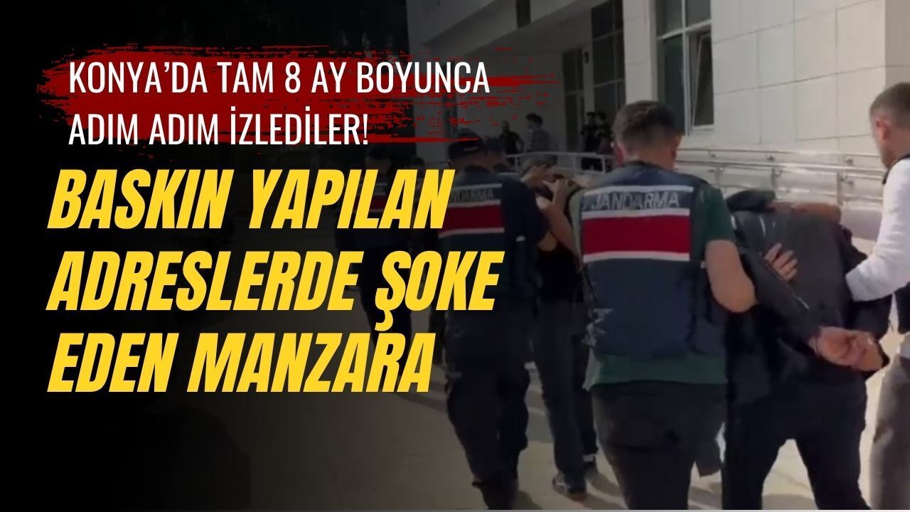 Konya’da tam 8 ay boyunca adım adım izlediler! Baskın yapılan adreslerde şoke eden manzara