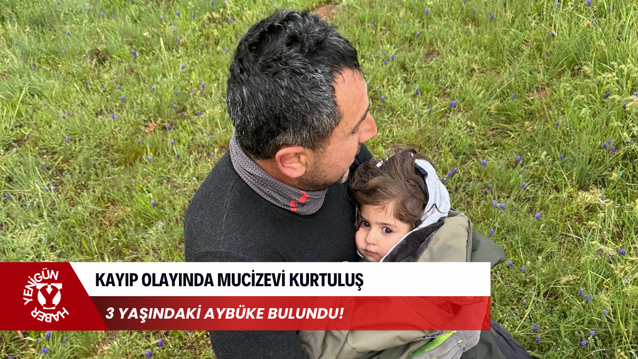 Kayıp olayında mucizevi kurtuluş: 3 yaşındaki Aybüke bulundu!