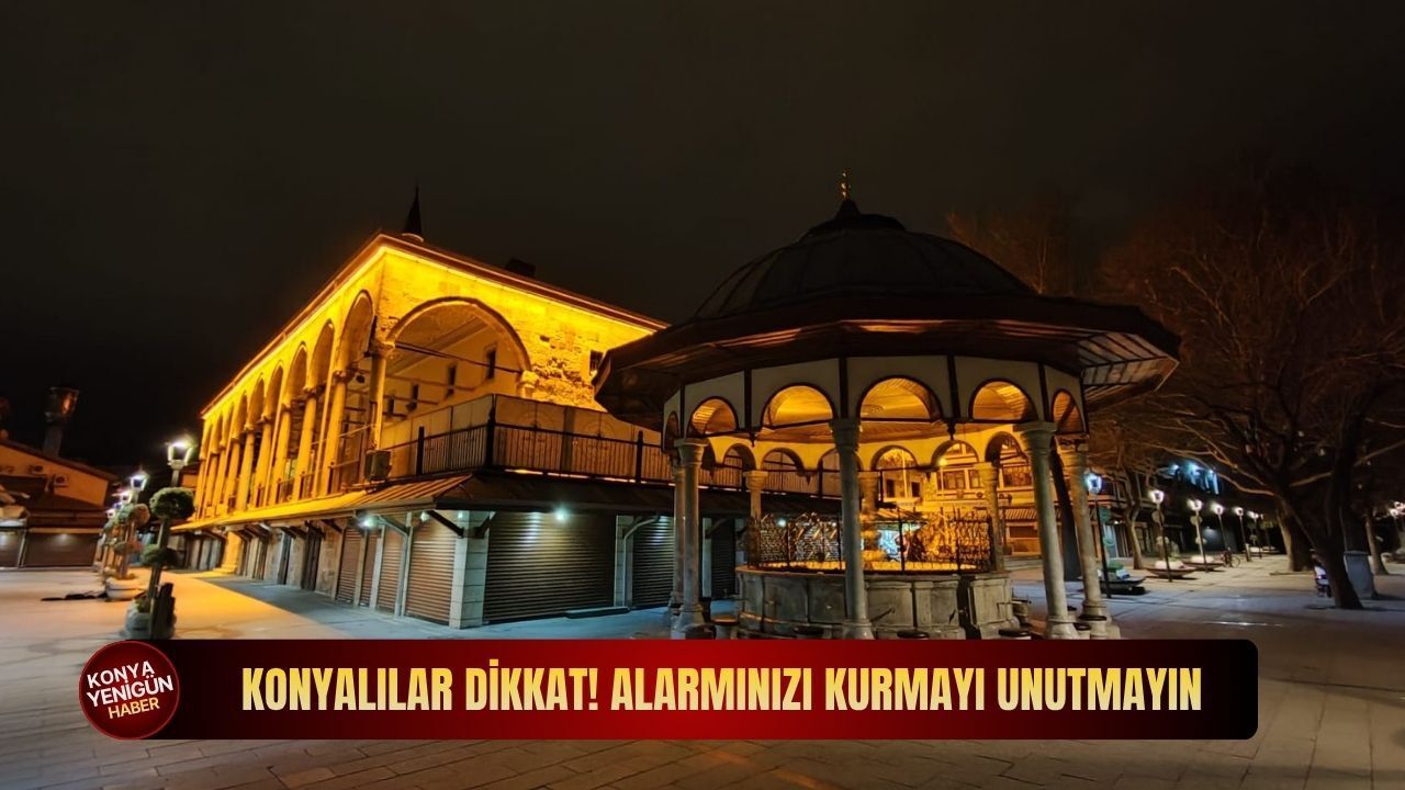 Konyalılar dikkat! Alarmınızı kurmayı unutmayın