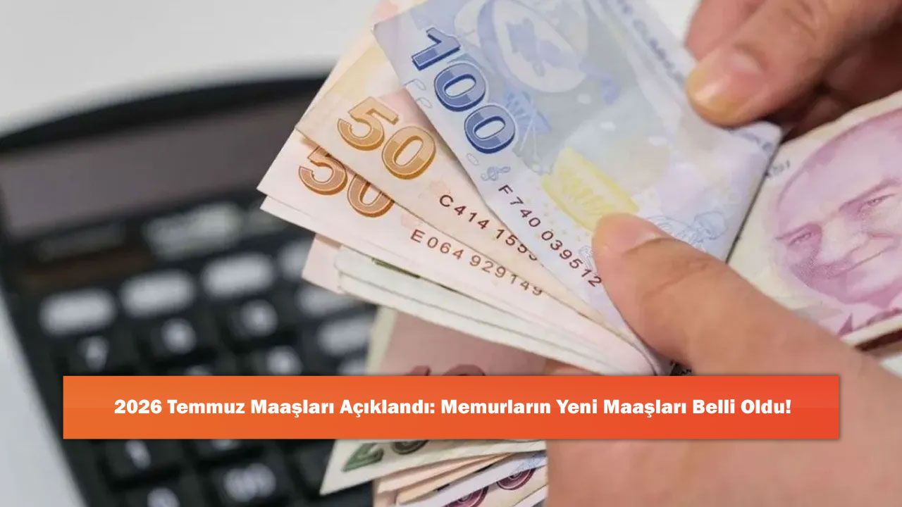 2026 Temmuz Maaşları Açıklandı: Memurların Yeni Maaşları Belli Oldu!