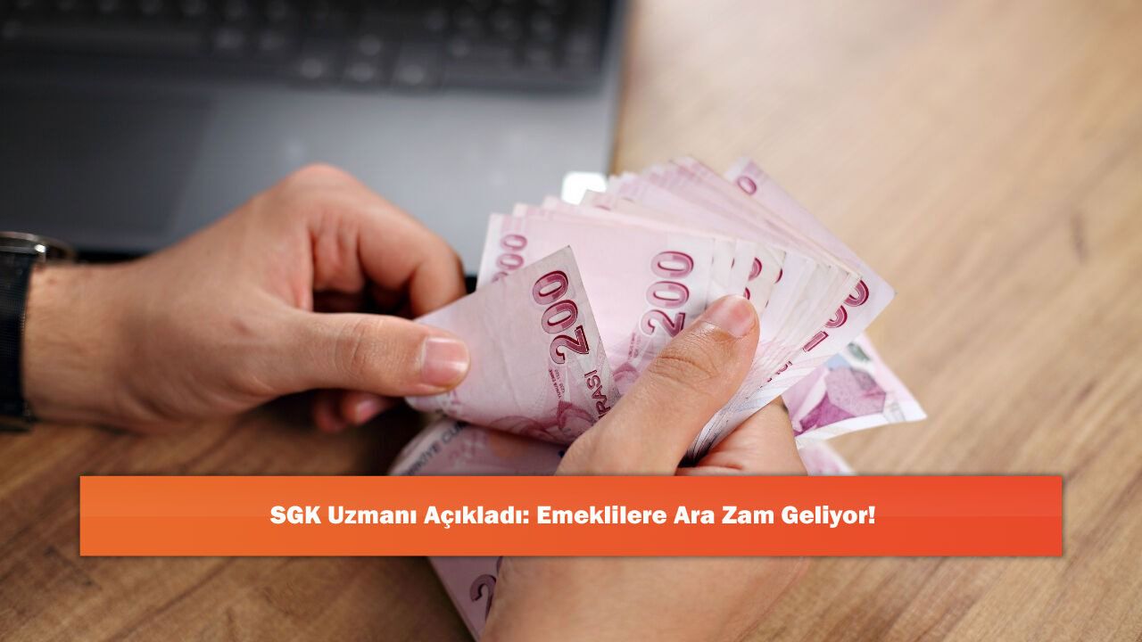 SGK Uzmanı Açıkladı: Emeklilere Ara Zam Geliyor!