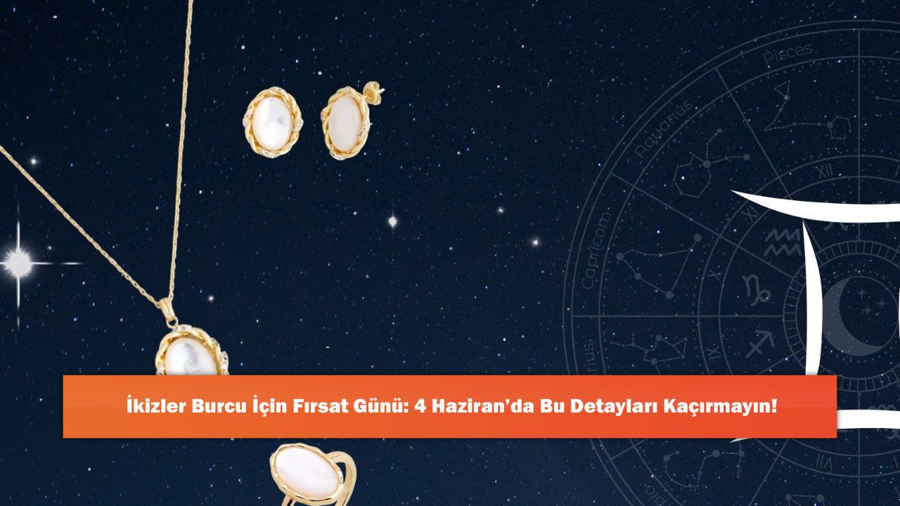 İkizler Burcu İçin Fırsat Günü: 4 Haziran’da Bu Detayları Kaçırmayın!