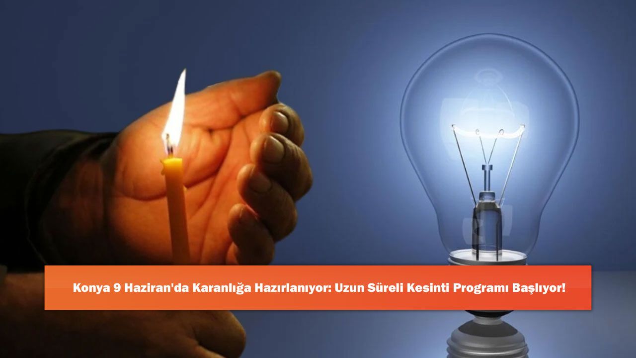 Konya 9 Haziran'da Karanlığa Hazırlanıyor: Uzun Süreli Kesin