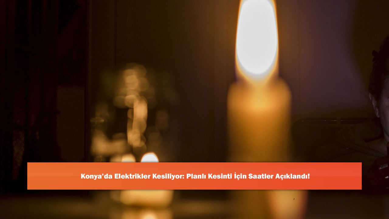 Konya’da Elektrikler Kesiliyor: Planlı Kesinti İçin Saatler 
