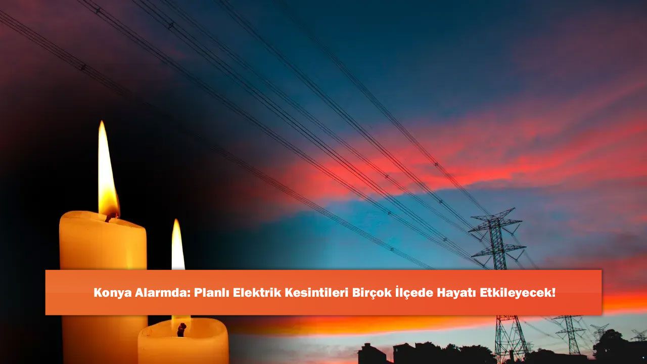 Konya Alarmda: Planlı Elektrik Kesintileri Birçok 