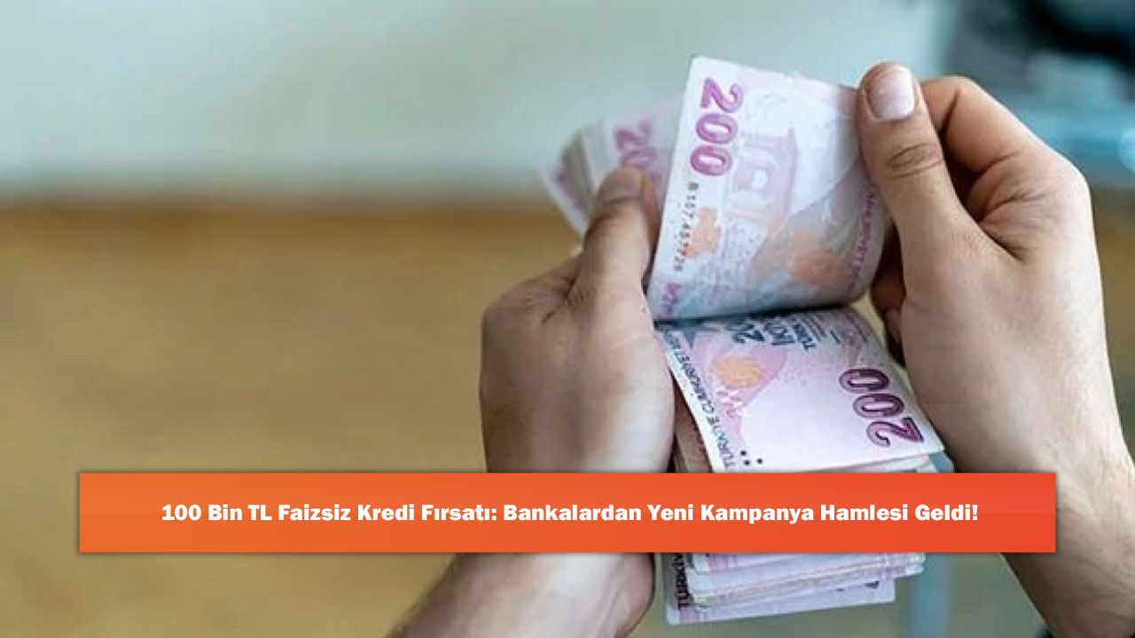 100 Bin TL Faizsiz Kredi Fırsatı: Bankalardan Yeni Kampanya 