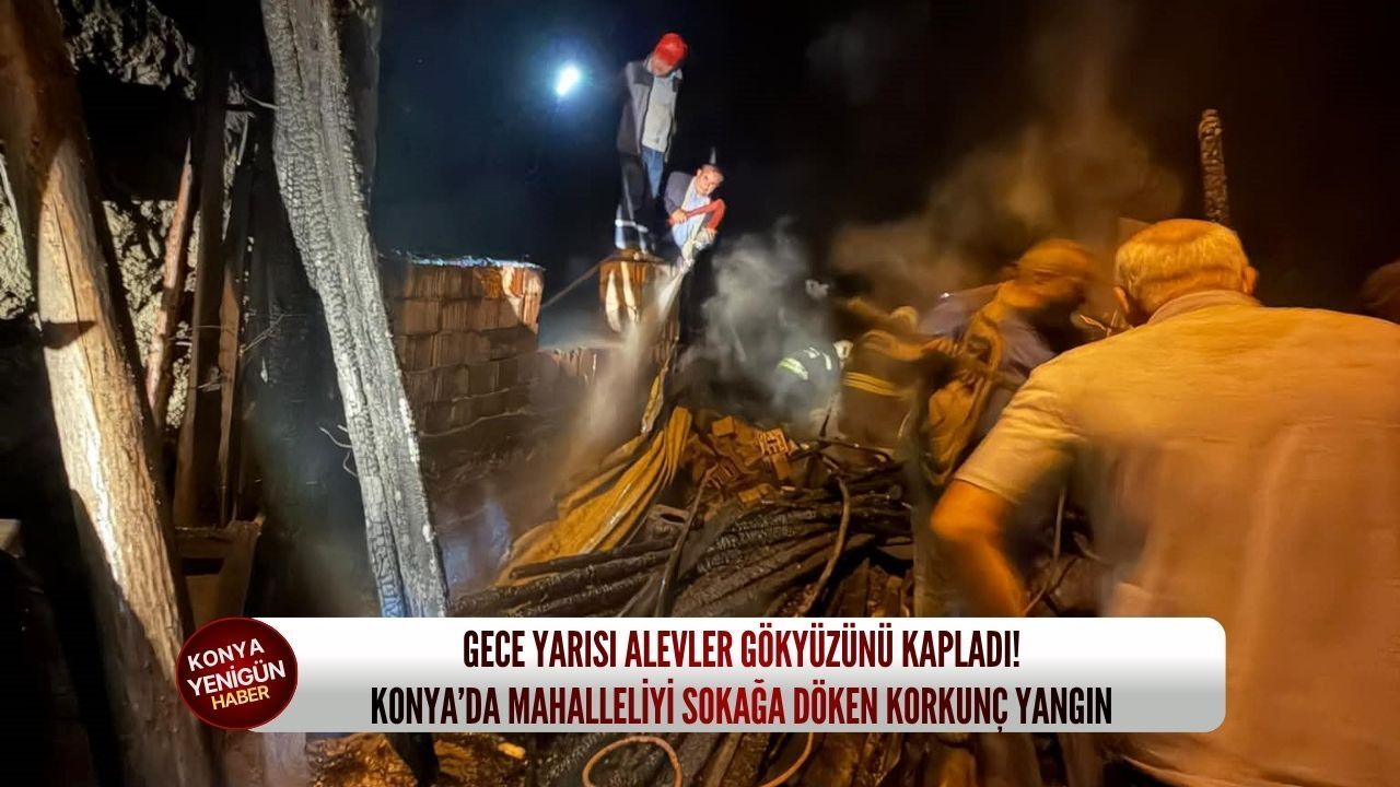 Gece yarısı alevler gökyüzünü kapladı: Konya’da mahalleliyi 