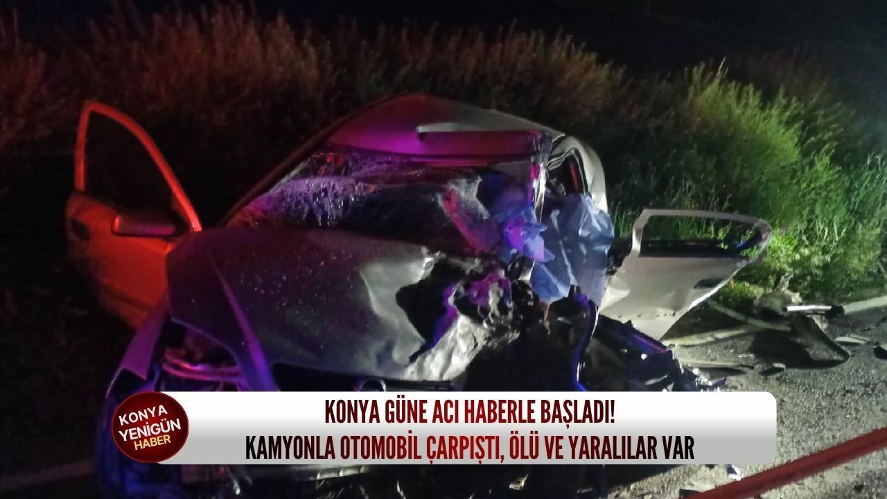 Konya güne acı haberle başladı: Kamyonla otomobil çarpıştı, 