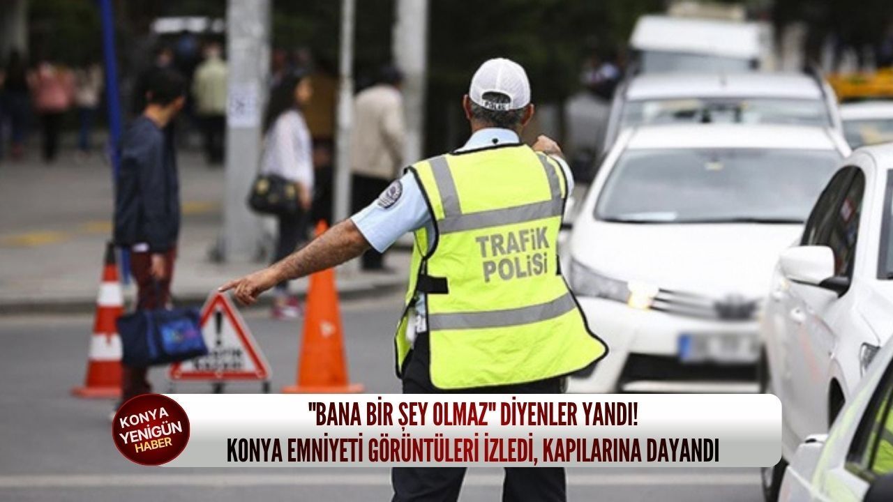 "Bana bir şey olmaz" diyenler yandı! Konya emniyeti görüntül