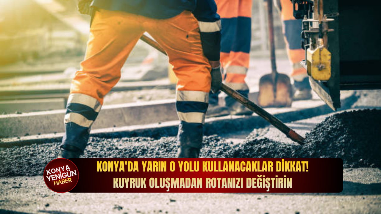 Konya'da yarın o yolu kullanacaklar dikkat: Kuyruk