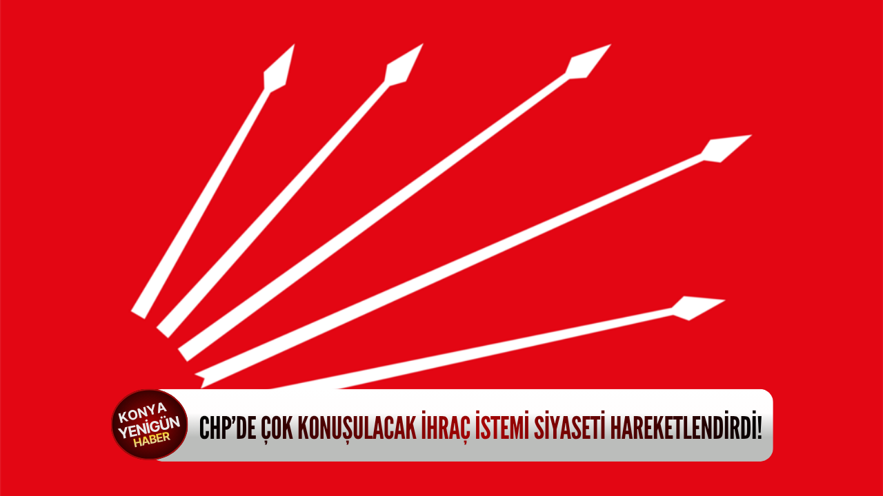 CHP’de çok konuşulacak ihraç istemi siyaseti hareketlendirdi
