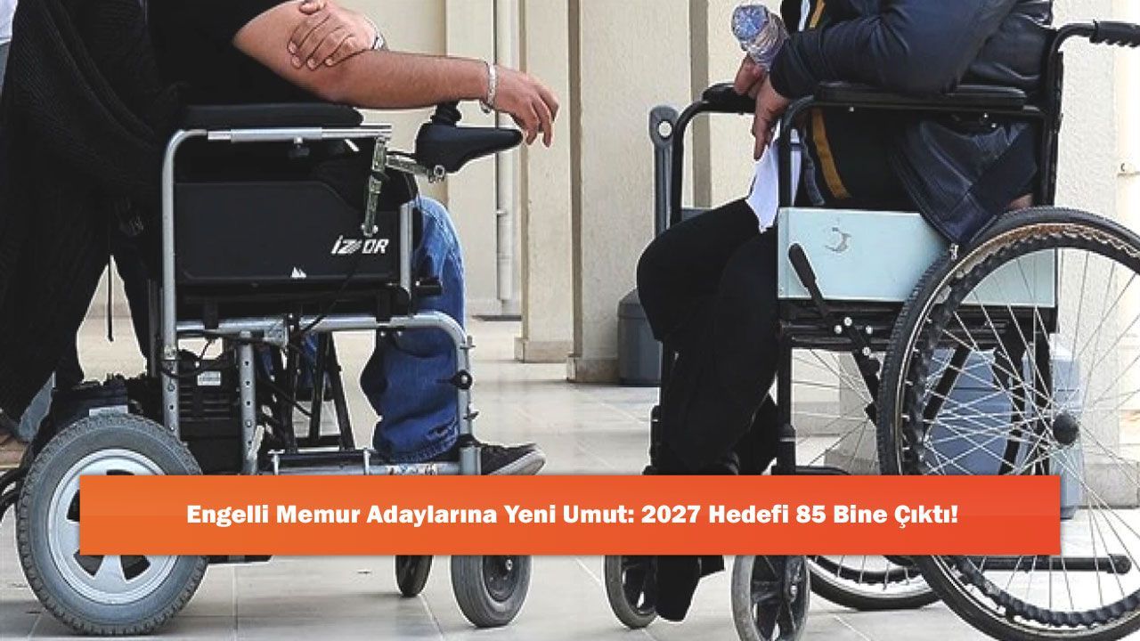 Engelli Memur Adaylarına Yeni Umut: 2027 Hedefi 85 Bine Çıktı!