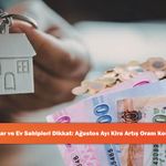 Kiracılar ve Ev Sahipleri Dikkat: Ağustos Ayı Kira Artış Oranı Korkuttu!