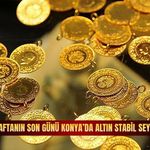 Haftanın son günü Konya’da altın stabil seyrediyor!