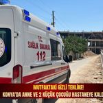Mutfaktaki gizli tehlike! Konya'da anne ve 2 küçük çocuğu hastaneye kaldırıldı