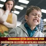 Uzmanından bütün ebeveynlere uyarı: Çocuğunuzun geleceğini bu hatalarla karartmayın!