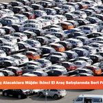Araç Alacaklara Müjde: İkinci El Araç Satışlarında Sert Fren!