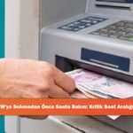 Kartınızı ATM'ye Sokmadan Önce Saate Bakın: Kritik Saat Aralığı Belli Oldu!