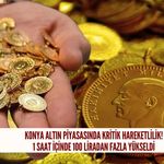 Konya'da altın 1 saat içinde 100 liradan fazla yükseldi!