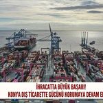 İhracatta büyük başarı! Konya dış ticarette gücünü koruyor
