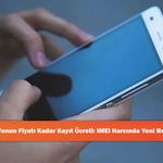 Telefonun Fiyatı Kadar Kayıt Ücreti: IMEI Harcında Yeni Rekor!