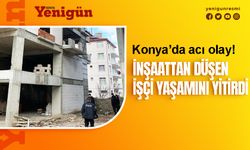 Konya'da inşaat işçisi hayatını kaybetti