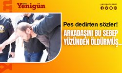 Konya'da arkadaşını öldüren zanlının açıklaması pes dedirtti
