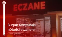 Bugün Konya'daki nöbetçi eczaneler hangileri?