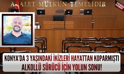 Konya’da 3 yaşındaki ikizleri hayattan koparmıştı: Alkollü sürücü için yolun sonu!