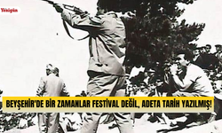 Beyşehir'de bir zamanlar festival değil, adeta tarih yazılmış!