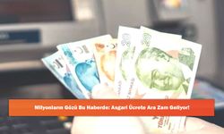 Milyonların Gözü Bu Haberde: Asgari Ücrete Ara Zam Geliyor!