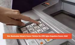 Dev Bankadan Sürpriz Karar: Türkiye’de ATM Ağını Kapatma Kararı Aldı!