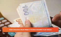 Kadın Çalışanlara Büyük Müjde: 6 Yıl Erken Emeklilik Fırsatı Geliyor!