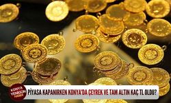 Piyasa kapanırken Konya'da çeyrek ve tam altın kaç TL oldu?