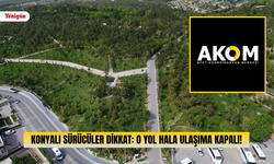 Konyalı sürücüler dikkat: O yol hala ulaşıma kapalı!