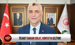 Ticaret Bakanı Bolat, Konya’ya geliyor!