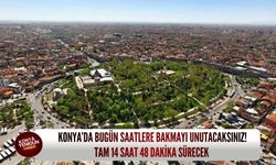Konya’da bugün saatlere bakmayı unutacaksınız! Tam 14 saat 48 dakika sürecek