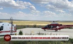 Aniden fenalaşan hasta için Konya’dan havalandı, dakikalarla yarışıldı!