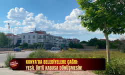 Konya’da yeşil örtü kabusa dönüşmesin: Belediyelere çağrı!