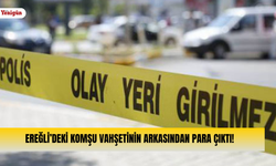 Ereğli’deki komşu vahşetinin arkasından para çıktı!
