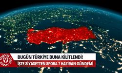 Bugün Türkiye buna kilitlendi! İşte siyasetten spora 7 Haziran gündemi