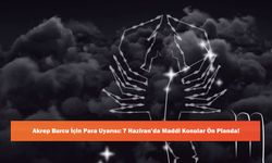 Akrep Burcu İçin Para Uyarısı: 7 Haziran’da Maddi Konular Ön Planda!