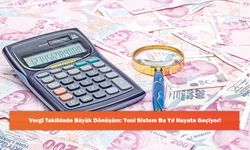 Vergi Takibinde Büyük Dönüşüm: Yeni Sistem Bu Yıl Hayata Geçiyor!