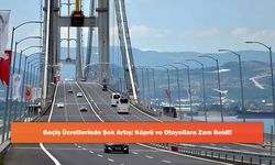 Geçiş Ücretlerinde Şok Artış: Köprü ve Otoyollara Zam Geldi!