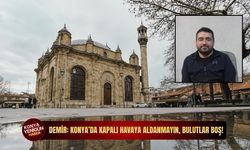 Demir: Konya’da kapalı havaya aldanmayın, bulutlar boş!